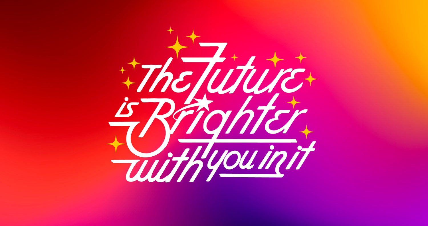 The Future is Brighter with you in it